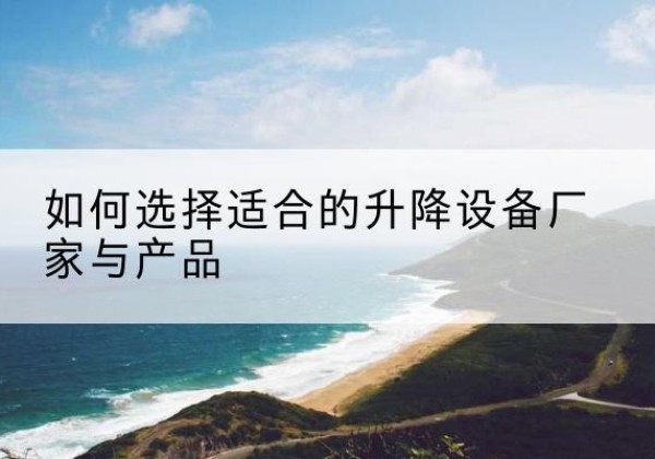 平川电动升降平台厂家-如何选择适合的升降设备厂家与产品